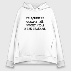 Толстовка оверсайз женская Не добавляю сахар в чай потому что я и так сладкая, цвет: белый