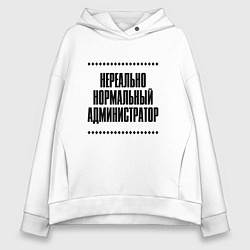 Толстовка оверсайз женская Нереально нормальный администратор, цвет: белый