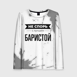 Лонгслив женский Не спорь с лучшим баристой никогда, цвет: 3D-принт