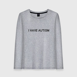 Женский лонгслив I have autism мем