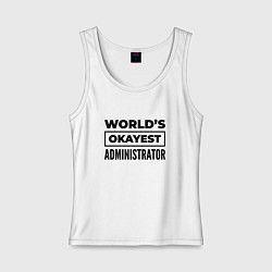 Майка женская хлопок The worlds okayest administrator, цвет: белый