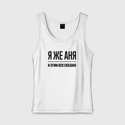 Майка женская хлопок Я же Аня - и этим всё сказано, цвет: белый