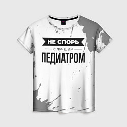 Футболка женская Не спорь с лучшим педиатром никогда, цвет: 3D-принт