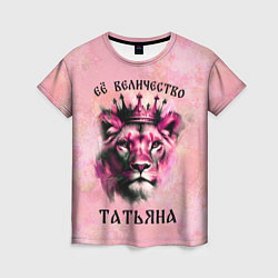Женская футболка Её величество Татьяна - львица