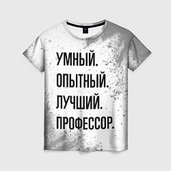 Футболка женская Умный, опытный и лучший: профессор, цвет: 3D-принт