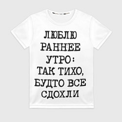Футболка женская Надпись: люблю раннее утро так тихо будто сдохли в, цвет: 3D-принт