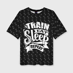 Футболка оверсайз женская Train Eat Sleep Repeat, цвет: 3D-принт