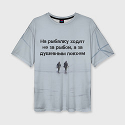 Футболка оверсайз женская Рыбалка цитаты: душевный покой и осмысление, цвет: 3D-принт