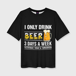 Футболка оверсайз женская I only drink beer 3 days a week, цвет: 3D-принт