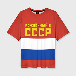 Женская футболка оверсайз Россия - рождённый в СССР