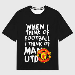 Футболка оверсайз женская Когда я думаю о футболе, я думаю о Манчестер Юнайт, цвет: 3D-принт