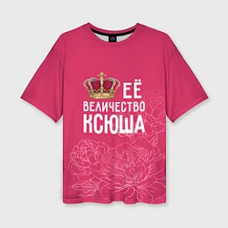 Женская футболка оверсайз Её величество Ксюша