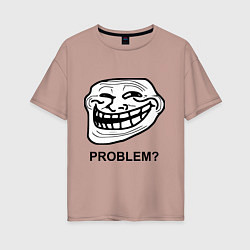 Женская футболка оверсайз Trollface. Problem? Проблемы?