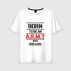 Футболка оверсайз женская Born to be an ARMY BTS, цвет: белый