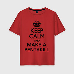 Женская футболка оверсайз Keep Calm & Make A Pentakill