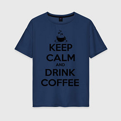 Футболка оверсайз женская Keep Calm & Drink Coffee, цвет: тёмно-синий