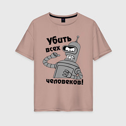 Женская футболка оверсайз BENDER убить всех человеков!