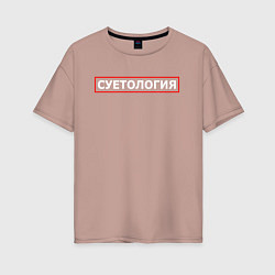 Женская футболка оверсайз СУЕТОЛОГИЯ
