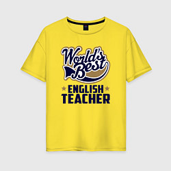 Женская футболка оверсайз Worlds best English Teacher