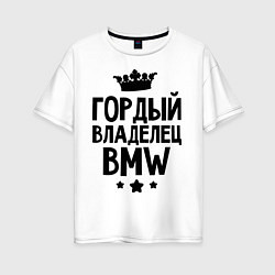 Женская футболка оверсайз Гордый владелец BMW