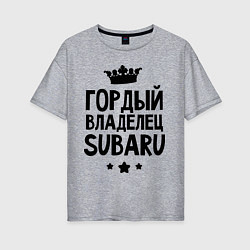 Женская футболка оверсайз Гордый владелец Subaru