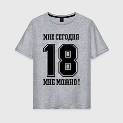 Женская футболка оверсайз Im 18 today I can Мне сегодня 18 мне можно