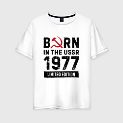 Футболка оверсайз женская Born In The USSR 1977 Limited Edition, цвет: белый