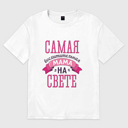 Женская футболка оверсайз САМАЯ ВОСХИТИТЕЛЬНАЯ МАМА НА СВЕТЕ