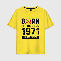 Женская футболка оверсайз Born In The USSR 1971 Limited Edition