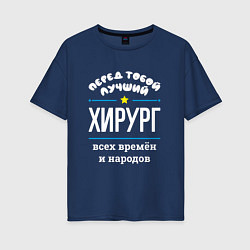 Футболка оверсайз женская Перед тобой лучший хирург всех времён и народов, цвет: тёмно-синий