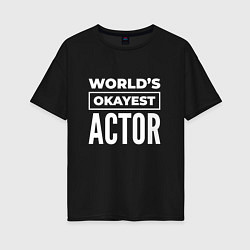 Футболка оверсайз женская Worlds okayest actor, цвет: черный