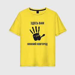 Женская футболка оверсайз Здесь вам Нижний Новгород