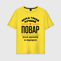 Футболка оверсайз женская Перед тобой лучший повар - всех времён и народов, цвет: желтый