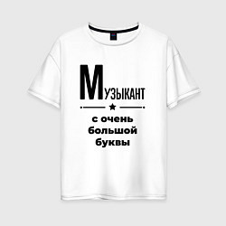 Женская футболка оверсайз Музыкант - с очень большой буквы