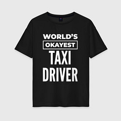 Футболка оверсайз женская Worlds okayest taxi driver, цвет: черный