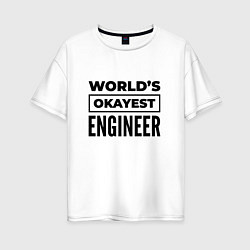 Футболка оверсайз женская The worlds okayest engineer, цвет: белый