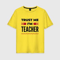 Футболка оверсайз женская Trust me - Im teacher, цвет: желтый