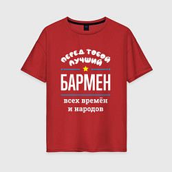 Футболка оверсайз женская Перед тобой лучший бармен всех времён и народов, цвет: красный