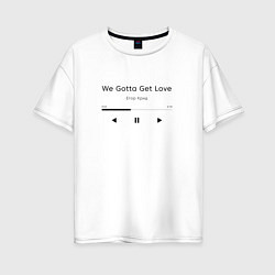 Футболка оверсайз женская Егор Крид We Gotta Get Love, цвет: белый