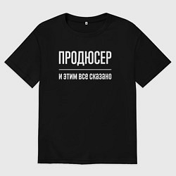Футболка оверсайз женская Продюсер и этим все сказано, цвет: черный