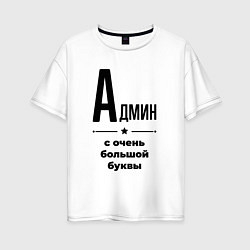 Женская футболка оверсайз Админ - с очень большой буквы