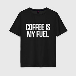 Футболка оверсайз женская Coffee is my fuel, цвет: черный