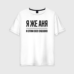 Женская футболка оверсайз Я же Аня - и этим всё сказано