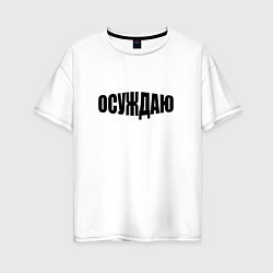Футболка оверсайз женская Осуждаю всё, цвет: белый