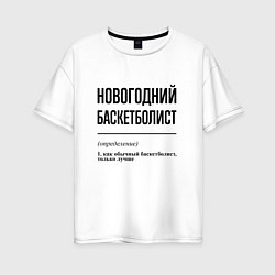 Футболка оверсайз женская Новогодний баскетболист: определение, цвет: белый