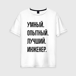 Футболка оверсайз женская Умный, опытный и лучший инженер, цвет: белый