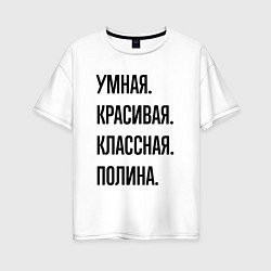 Футболка оверсайз женская Умная, красивая и классная Полина, цвет: белый