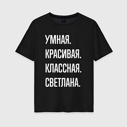 Женская футболка оверсайз Умная, красивая классная Светлана