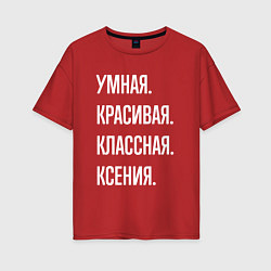 Женская футболка оверсайз Умная, красивая классная Ксения