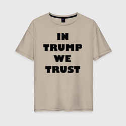 Футболка оверсайз женская In Trump we trust - slogan, цвет: миндальный